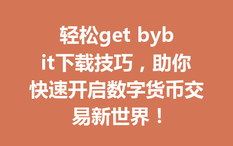 轻松get bybit下载技巧,助你快速开启数字货币交易新世界! 一