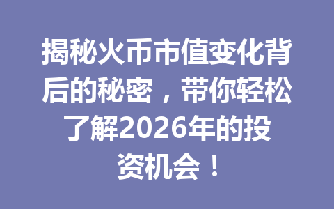 揭秘火币市值变化背后的秘密，带你轻松了解2026年的投资机会！ 一