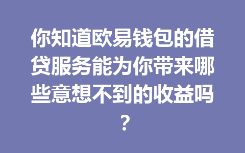 你知道欧易钱包的借贷服务能为你带来哪些意想不到的收益吗? 一
