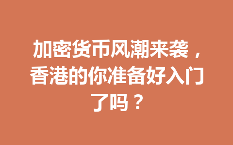 加密货币风潮来袭，香港的你准备好入门了吗？ 一