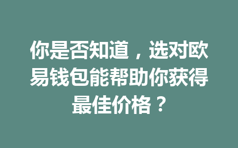 你是否知道，选对欧易钱包能帮助你获得最佳价格？ 一