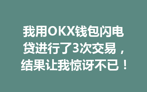 我用OKX钱包闪电贷进行了3次交易,结果让我惊讶不已! 一