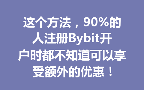 这个方法,90%的人注册Bybit开户时都不知道可以享受额外的优惠! 一