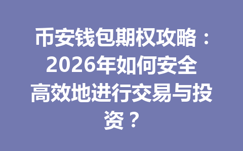 币安钱包期权攻略:2026年如何安全高效地进行交易与投资? 一