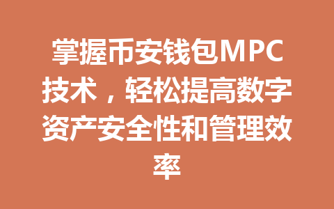 掌握币安钱包MPC技术，轻松提高数字资产安全性和管理效率 一