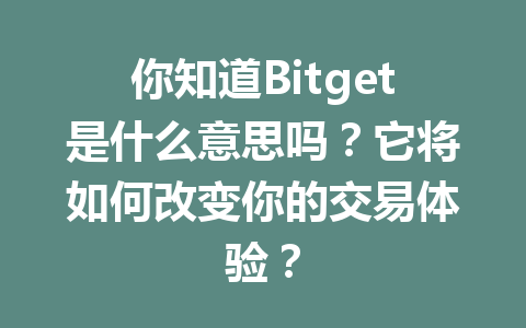 你知道Bitget是什么意思吗?它将如何改变你的交易体验? 一