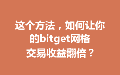 这个方法，如何让你的bitget网格交易收益翻倍？ 一