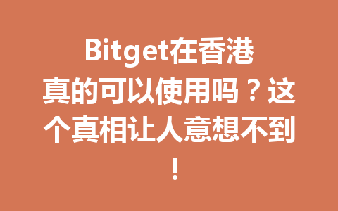 Bitget在香港真的可以使用吗?这个真相让人意想不到! 一