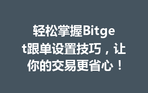 轻松掌握Bitget跟单设置技巧,让你的交易更省心! 一