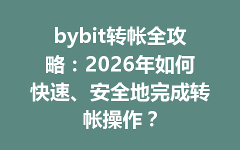 bybit转帐全攻略:2026年如何快速、安全地完成转帐操作? 一