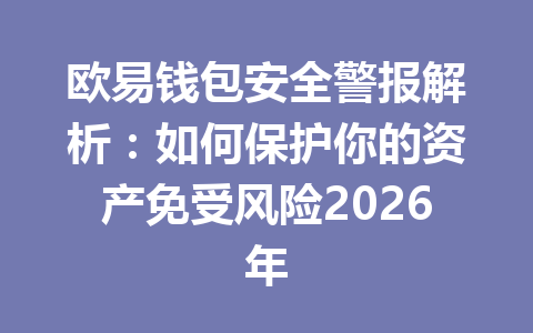 欧易钱包安全警报解析：如何保护你的资产免受风险2026年 一