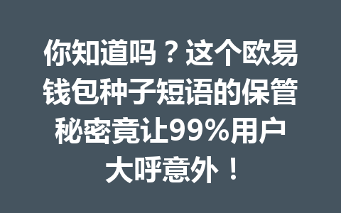 你知道吗?这个欧易钱包种子短语的保管秘密竟让99%用户大呼意外! 一