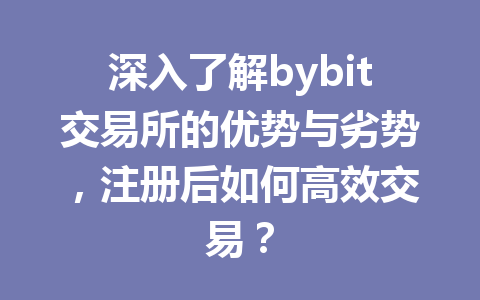深入了解bybit交易所的优势与劣势,注册后如何高效交易? 一