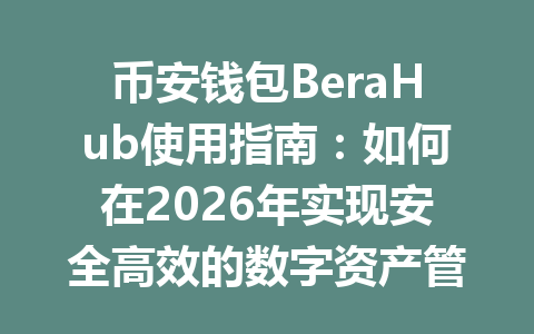 币安钱包BeraHub使用指南:如何在2026年实现安全高效的数字资产管理? 一