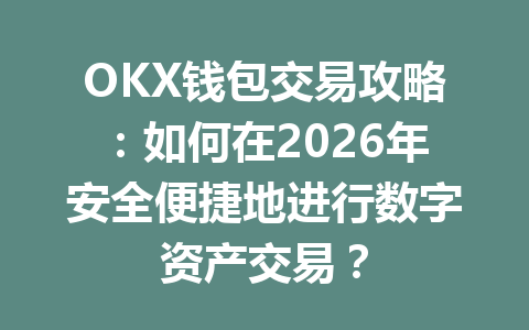 OKX钱包交易攻略：如何在2026年安全便捷地进行数字资产交易？ 一