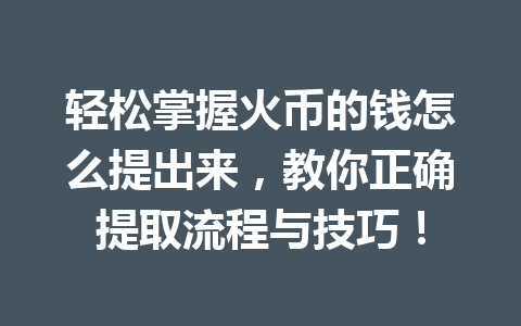 轻松掌握火币的钱怎么提出来，教你正确提取流程与技巧！ 一