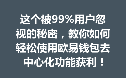 这个被99%用户忽视的秘密,教你如何轻松使用欧易钱包去中心化功能获利! 一