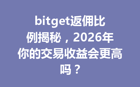 bitget返佣比例揭秘,2026年你的交易收益会更高吗? 一