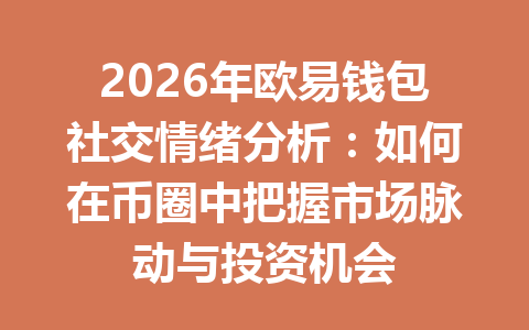 2026年欧易钱包社交情绪分析:如何在币圈中把握市场脉动与投资机会 一