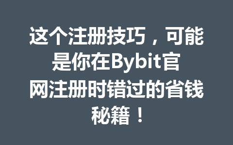 这个注册技巧，可能是你在Bybit官网注册时错过的省钱秘籍！ 一
