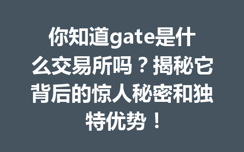 你知道gate是什么交易所吗?揭秘它背后的惊人秘密和独特优势! 一