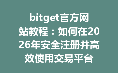 bitget官方网站教程:如何在2026年安全注册并高效使用交易平台 一