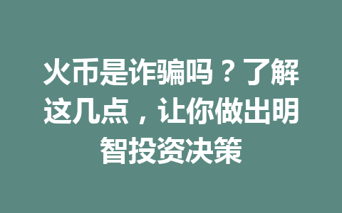 火币是诈骗吗?了解这几点,让你做出明智投资决策 一