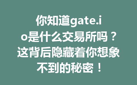 你知道gate.io是什么交易所吗?这背后隐藏着你想象不到的秘密! 一