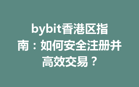 bybit香港区指南:如何安全注册并高效交易? 一