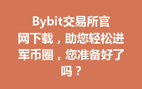 Bybit交易所官网下载，助您轻松进军币圈，您准备好了吗？ 一