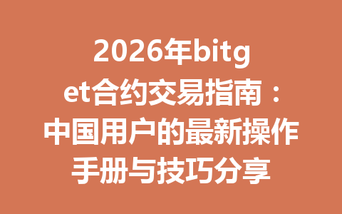 2026年bitget合约交易指南:中国用户的最新操作手册与技巧分享 一