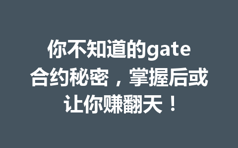 你不知道的gate合约秘密，掌握后或让你赚翻天！ 一