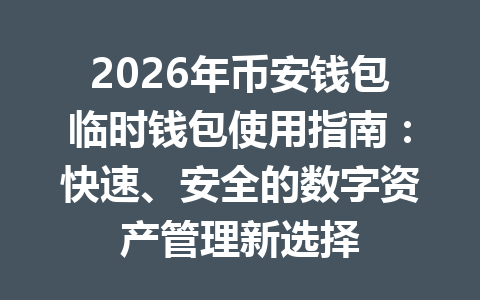 2026年币安钱包临时钱包使用指南:快速、安全的数字资产管理新选择 一
