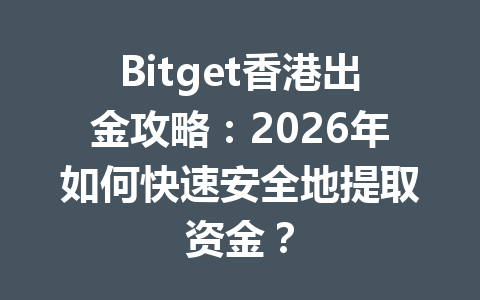 Bitget香港出金攻略:2026年如何快速安全地提取资金? 一