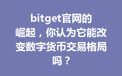 bitget官网的崛起，你认为它能改变数字货币交易格局吗？ 一