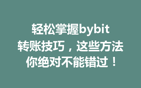 轻松掌握bybit转账技巧,这些方法你绝对不能错过! 一