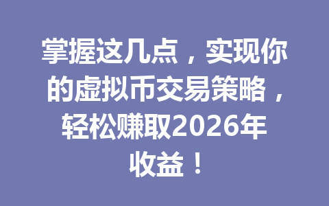 掌握这几点,实现你的虚拟币交易策略,轻松赚取2026年收益! 一