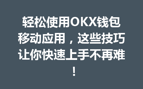 轻松使用OKX钱包移动应用,这些技巧让你快速上手不再难! 一