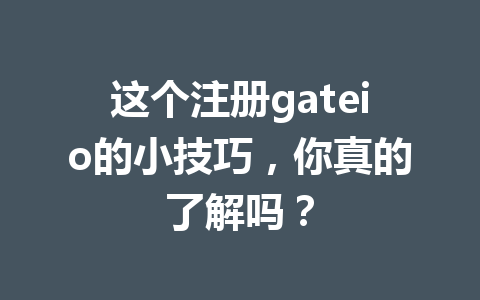 这个注册gateio的小技巧,你真的了解吗? 一