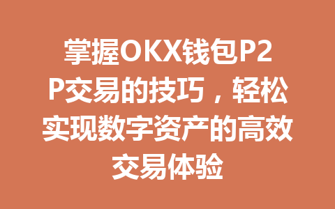 掌握OKX钱包P2P交易的技巧,轻松实现数字资产的高效交易体验 一
