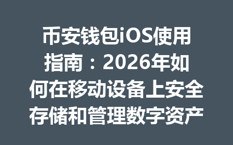 币安钱包iOS使用指南：2026年如何在移动设备上安全存储和管理数字资产 一