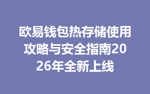 欧易钱包热存储使用攻略与安全指南2026年全新上线 一
