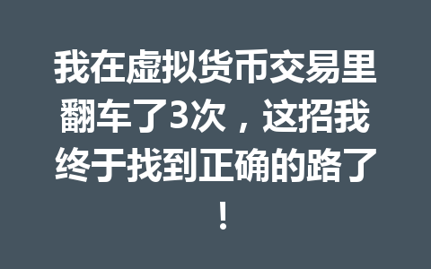 我在虚拟货币交易里翻车了3次，这招我终于找到正确的路了！ 一