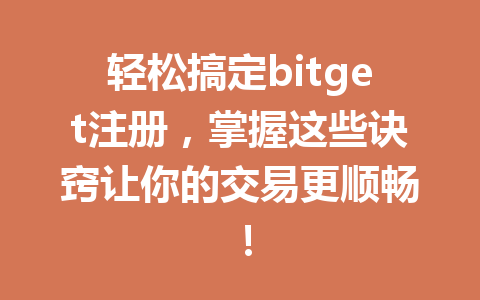 轻松搞定bitget注册，掌握这些诀窍让你的交易更顺畅！ 一