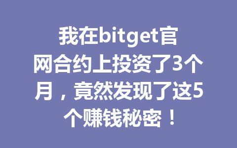 我在bitget官网合约上投资了3个月,竟然发现了这5个赚钱秘密! 一
