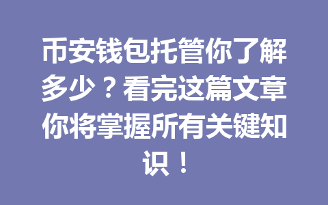 币安钱包托管你了解多少?看完这篇文章你将掌握所有关键知识! 一