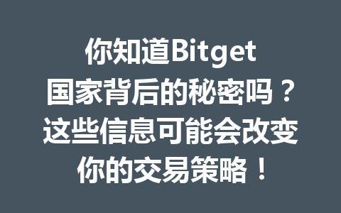 你知道Bitget国家背后的秘密吗？这些信息可能会改变你的交易策略！ 一