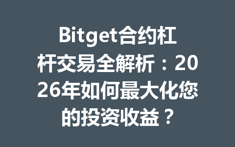 Bitget合约杠杆交易全解析：2026年如何最大化您的投资收益？ 一