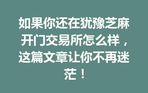 如果你还在犹豫芝麻开门交易所怎么样,这篇文章让你不再迷茫! 一