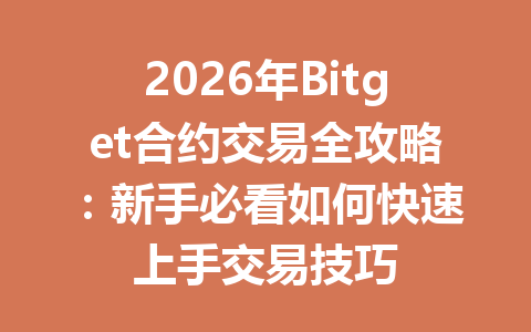 2026年Bitget合约交易全攻略:新手必看如何快速上手交易技巧 一